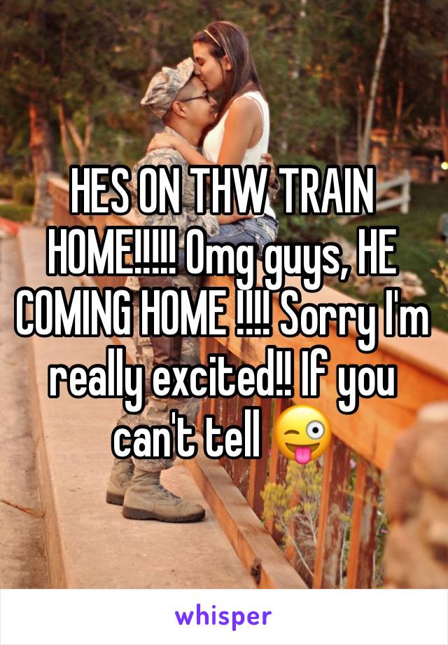 HES ON THW TRAIN HOME!!!!! Omg guys, HE COMING HOME !!!! Sorry I'm really excited!! If you can't tell 😜