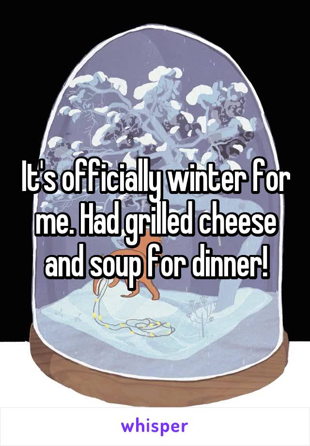 It's officially winter for me. Had grilled cheese and soup for dinner!