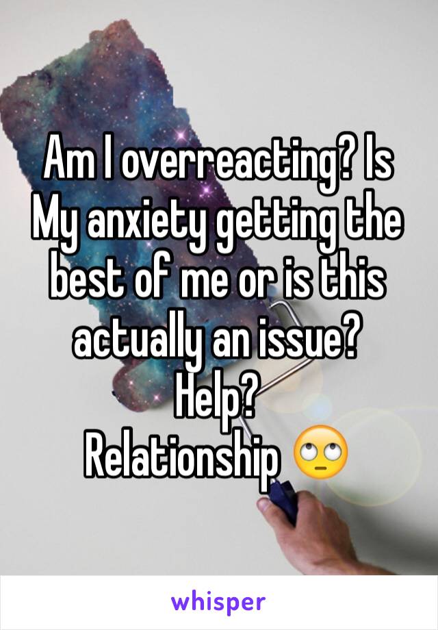 Am I overreacting? Is
My anxiety getting the best of me or is this actually an issue?
Help? 
Relationship 🙄