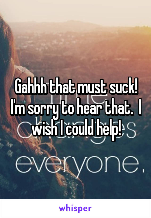 Gahhh that must suck! I'm sorry to hear that.  I wish I could help!