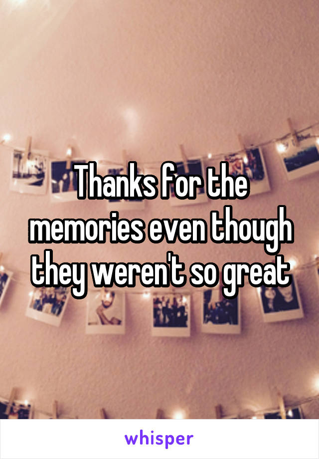 Thanks for the memories even though they weren't so great