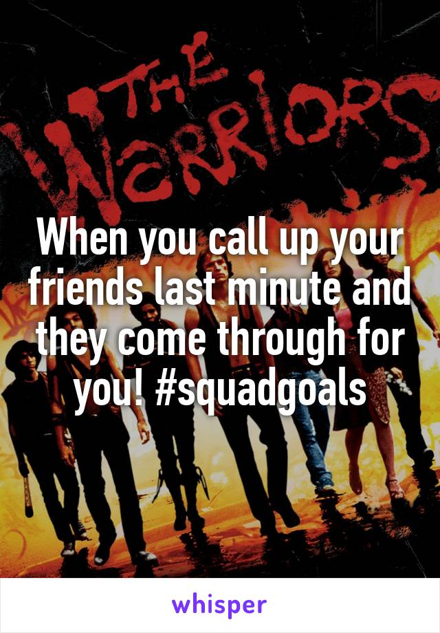 When you call up your friends last minute and they come through for you! #squadgoals