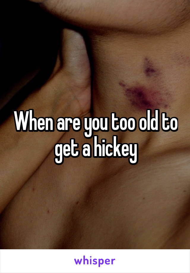 When are you too old to get a hickey