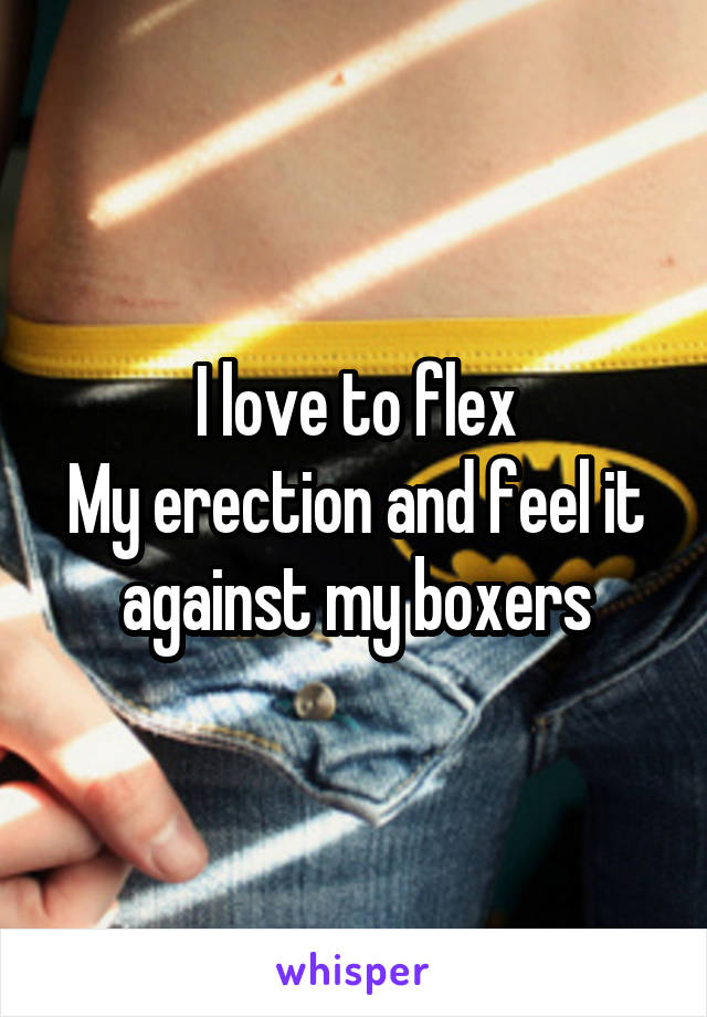 I love to flex
My erection and feel it against my boxers