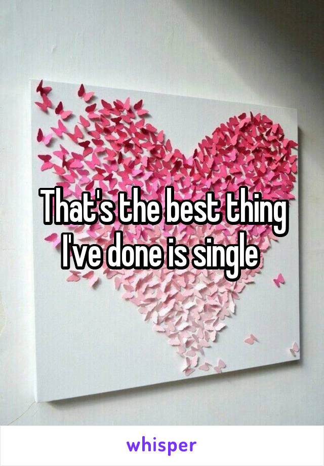 That's the best thing I've done is single 