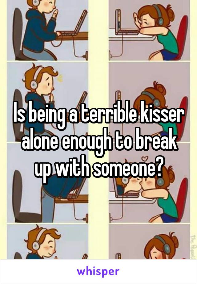 Is being a terrible kisser alone enough to break up with someone?