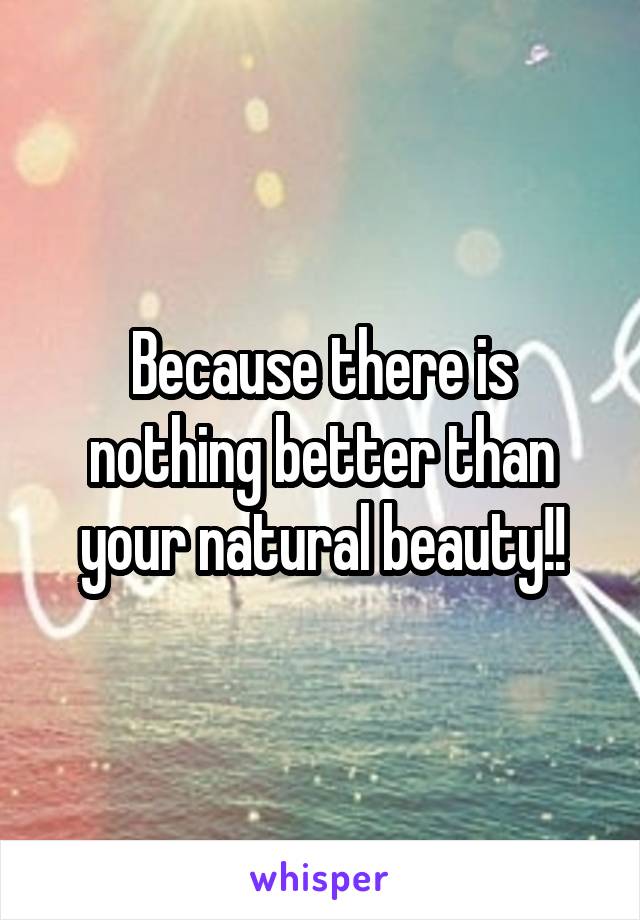 Because there is nothing better than your natural beauty!!