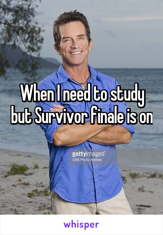 When I need to study but Survivor finale is on 