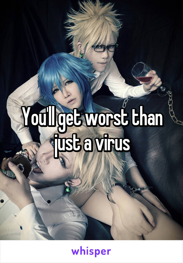 You'll get worst than just a virus