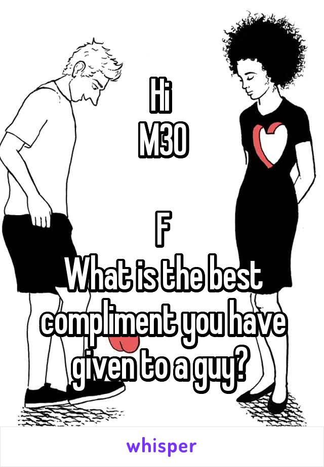 Hi 
M30

F
What is the best compliment you have given to a guy? 