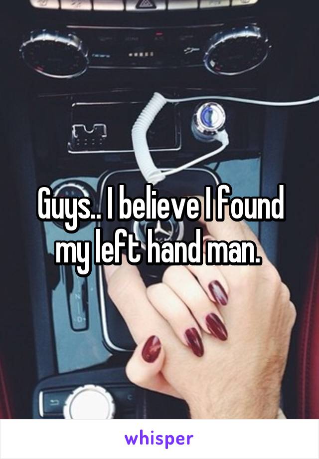 Guys.. I believe I found my left hand man. 