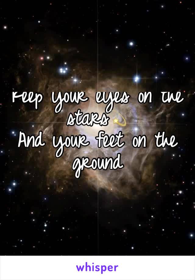 Keep your eyes on the stars💫
And your feet on the ground 