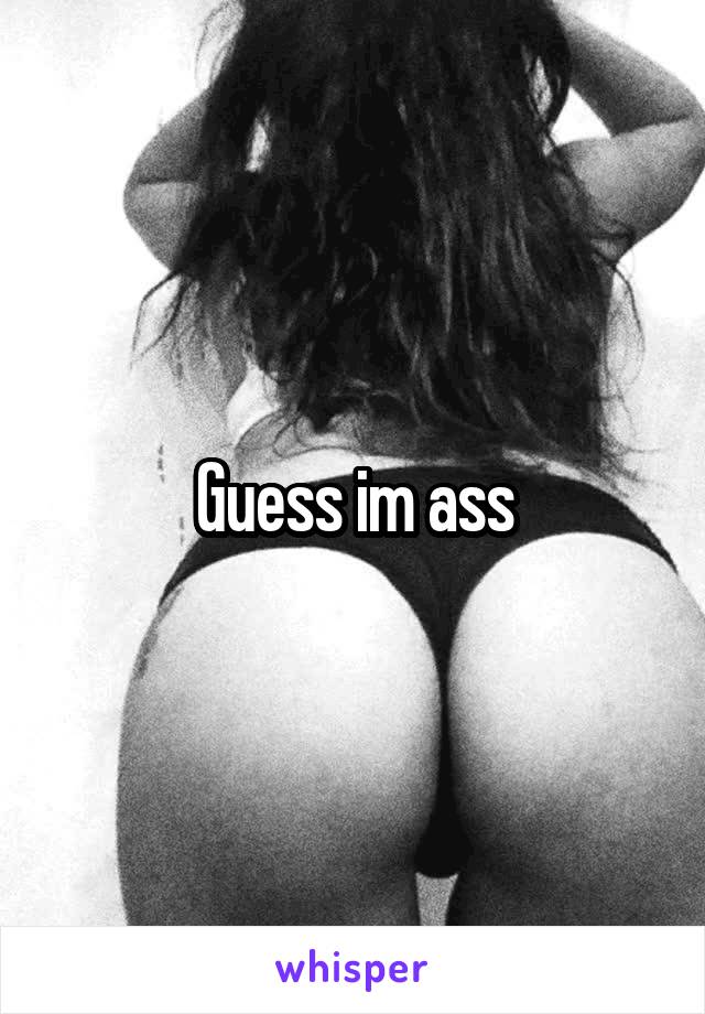 Guess im ass