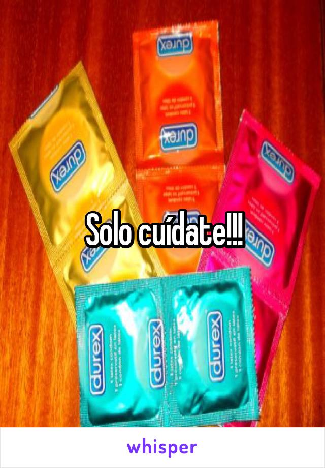 Solo cuídate!!!