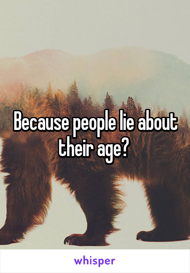 Because people lie about their age? 