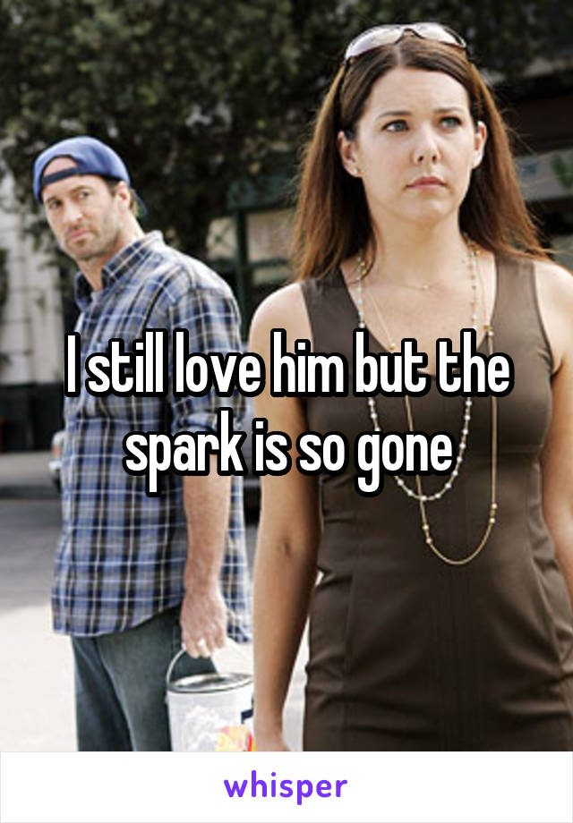 I still love him but the spark is so gone