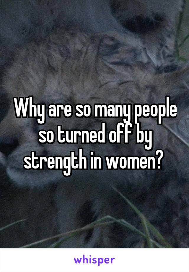 Why are so many people so turned off by strength in women? 