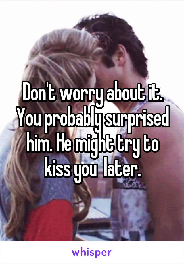 Don't worry about it. You probably surprised him. He might try to kiss you  later.