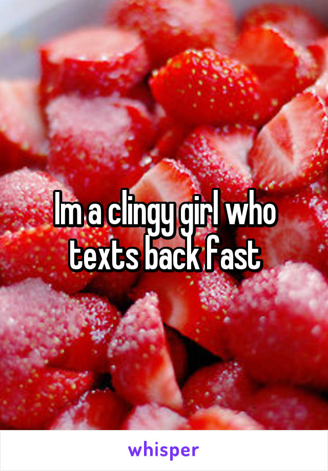 Im a clingy girl who texts back fast