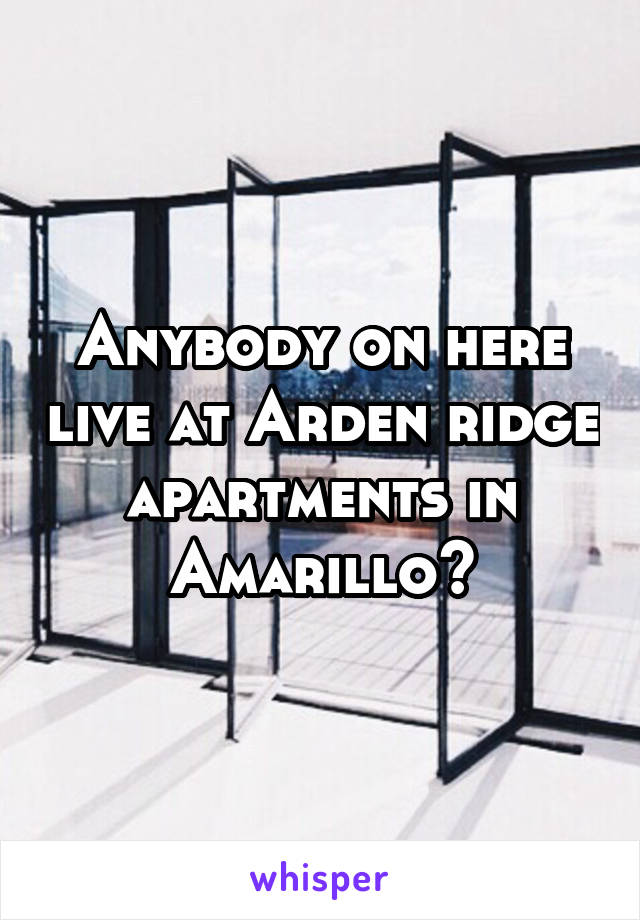 Anybody on here live at Arden ridge apartments in Amarillo?