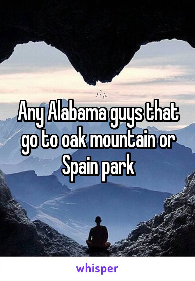 Any Alabama guys that go to oak mountain or Spain park