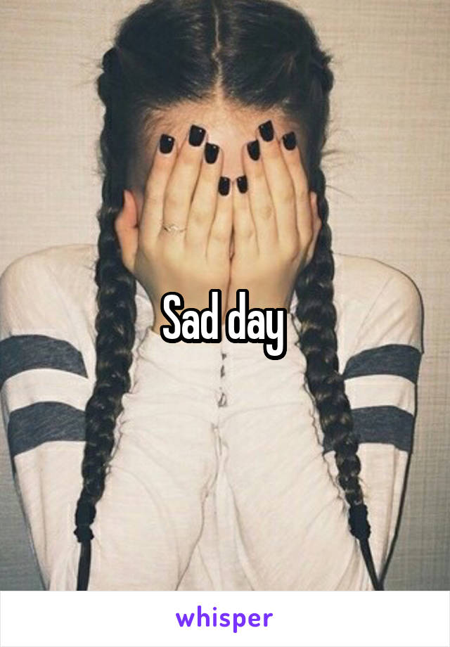 Sad day 