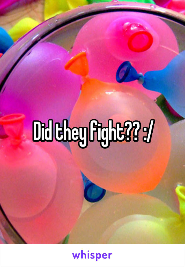 Did they fight?? :/