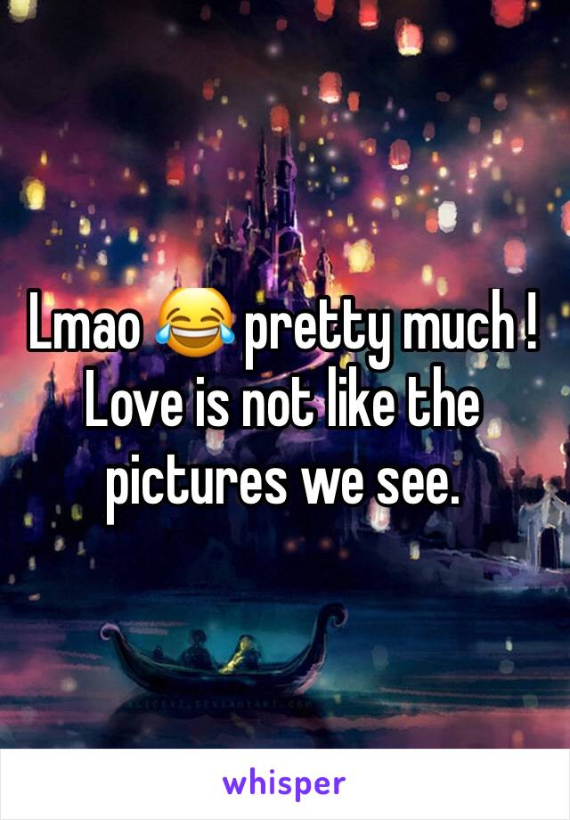 Lmao 😂 pretty much !
Love is not like the pictures we see.