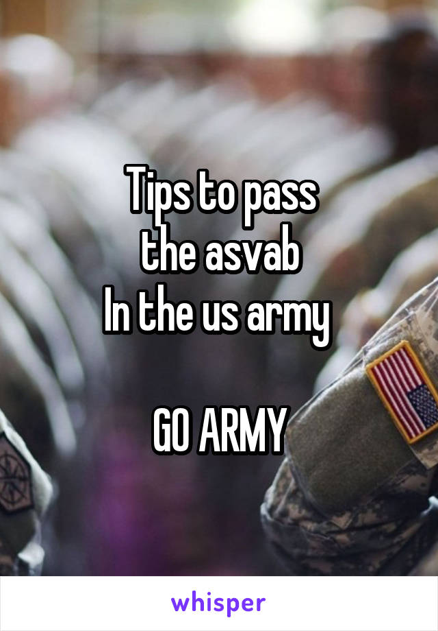 Tips to pass
the asvab
In the us army 

GO ARMY