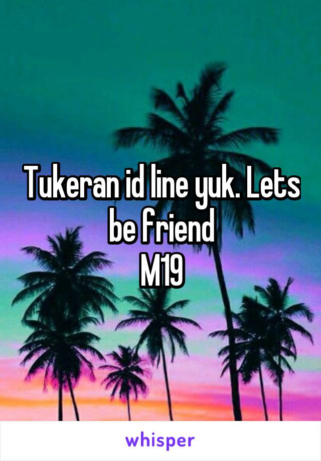 Tukeran id line yuk. Lets be friend
M19