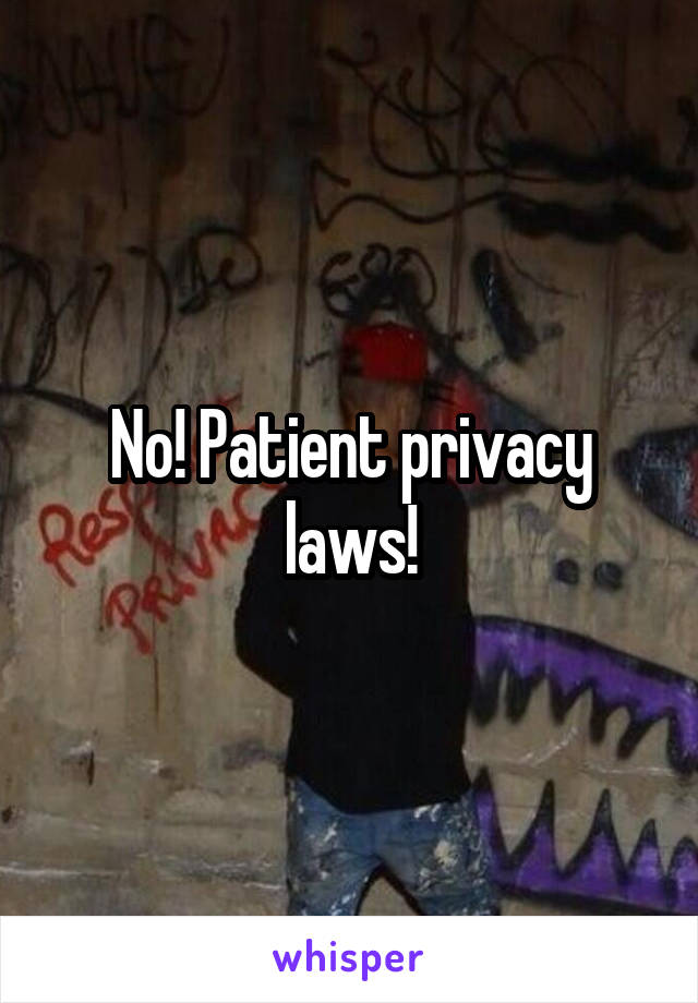 No! Patient privacy laws!