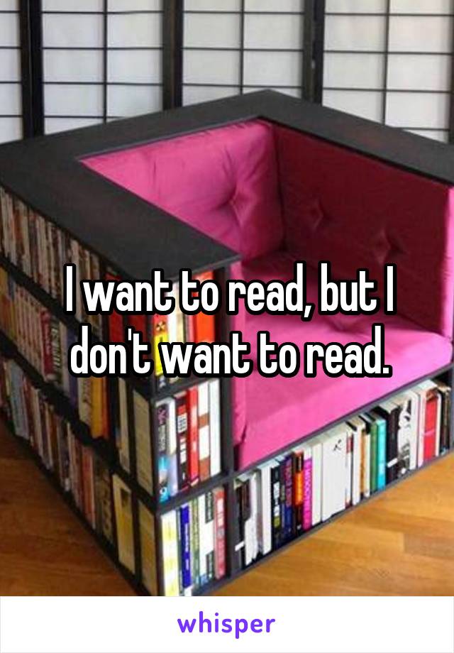 I want to read, but I don't want to read.