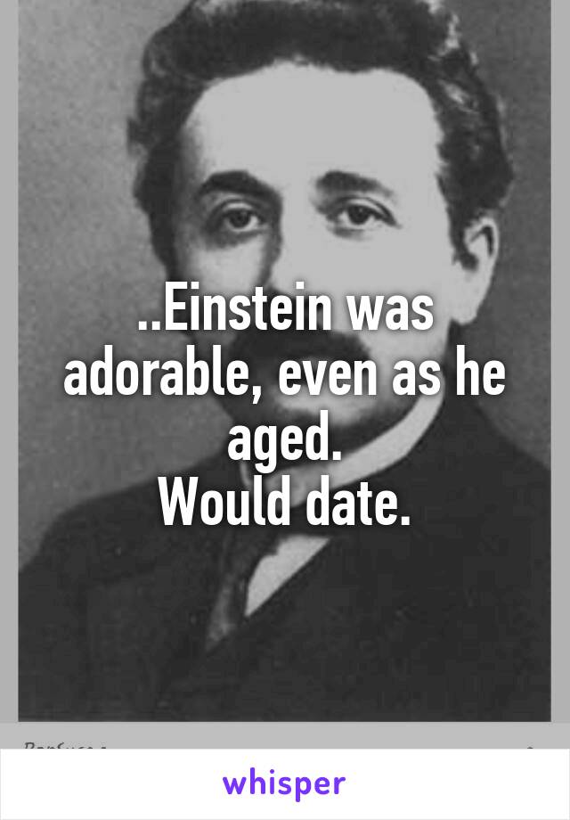 ..Einstein was adorable, even as he aged.
Would date.