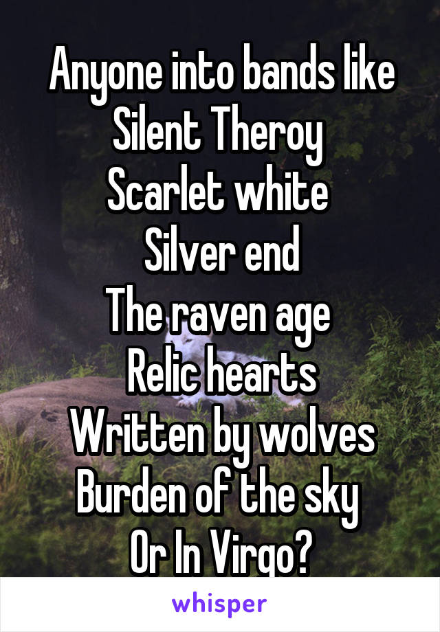 Anyone into bands like
Silent Theroy 
Scarlet white 
Silver end
The raven age 
Relic hearts
Written by wolves
Burden of the sky 
Or In Virgo?