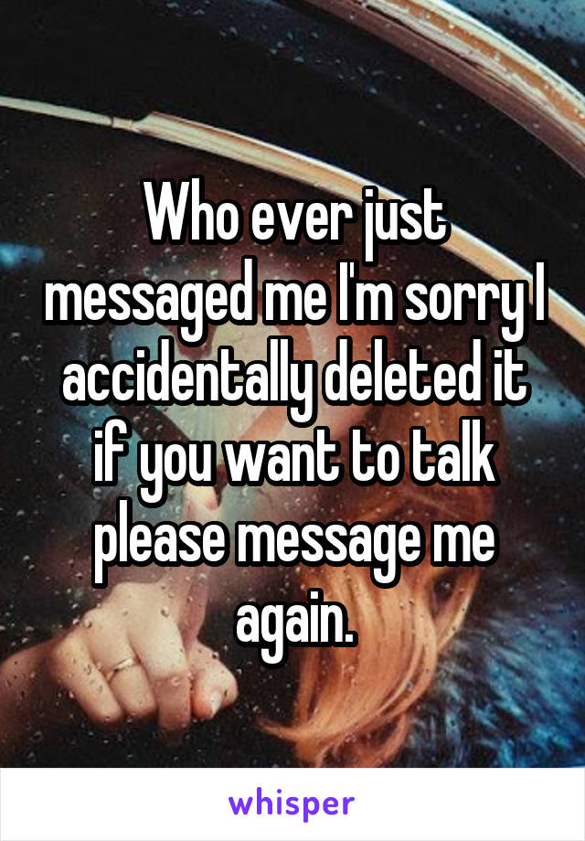 Who ever just messaged me I'm sorry I accidentally deleted it if you want to talk please message me again.