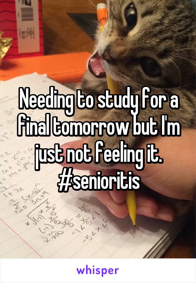 Needing to study for a final tomorrow but I'm just not feeling it. #senioritis