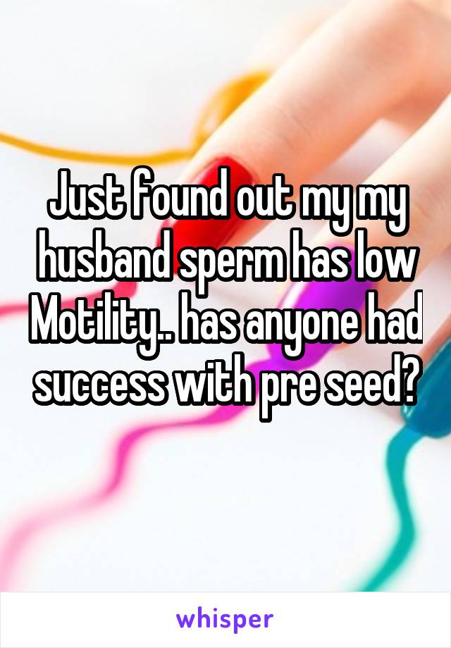 Just found out my my husband sperm has low Motility.. has anyone had success with pre seed? 