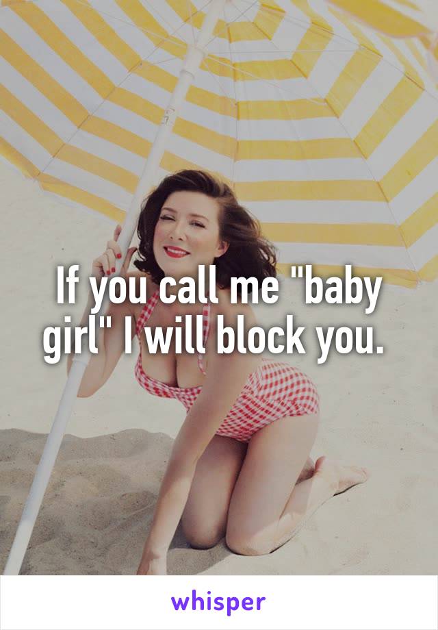 If you call me "baby girl" I will block you. 