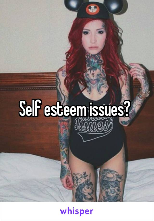 Self esteem issues?  