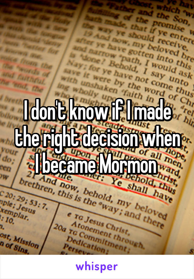 I don't know if I made the right decision when I became Mormon 