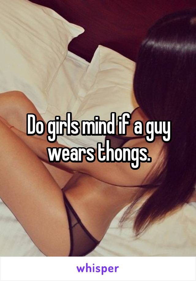 Do girls mind if a guy wears thongs.