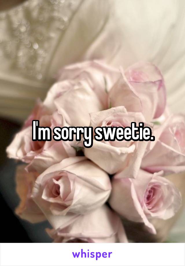 I'm sorry sweetie.