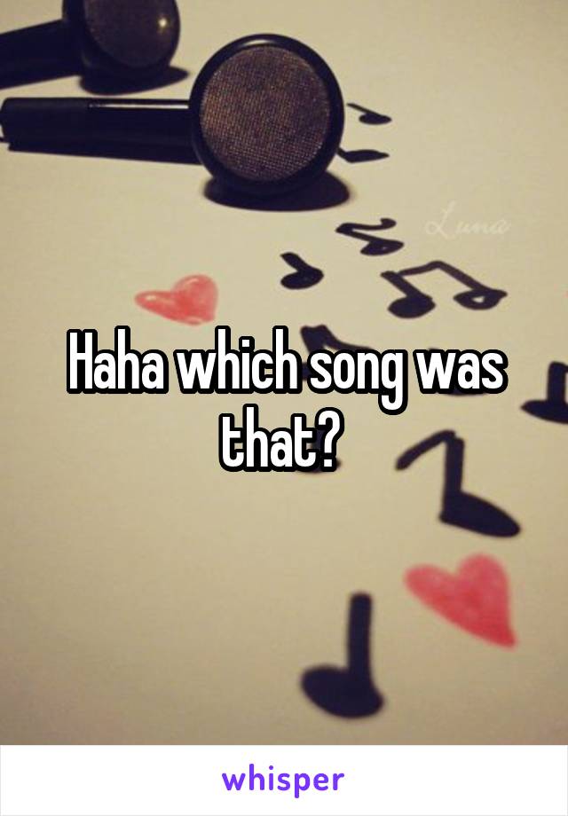 Haha which song was that? 