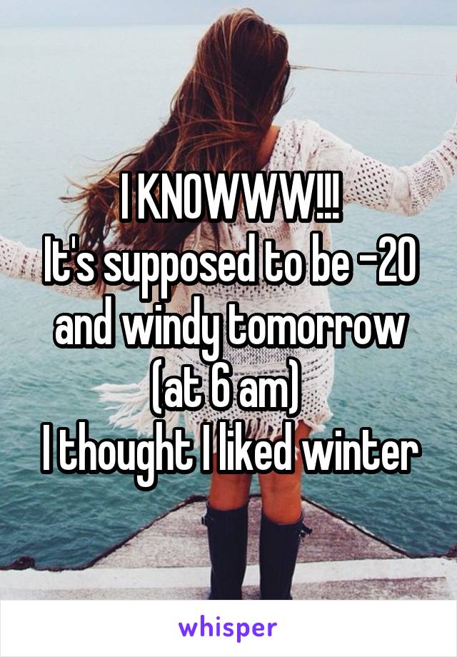 I KNOWWW!!!
It's supposed to be -20 and windy tomorrow (at 6 am) 
I thought I liked winter