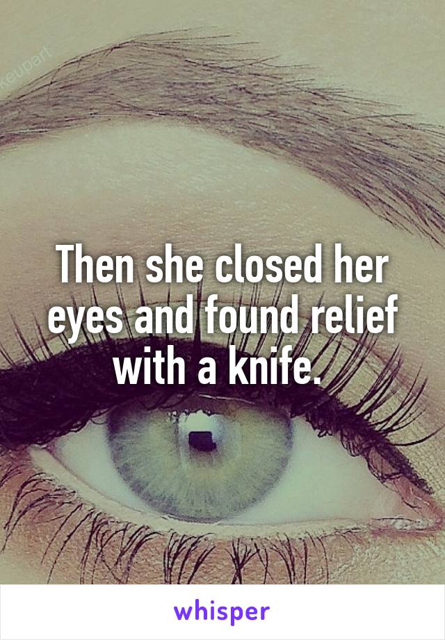 Then she closed her eyes and found relief with a knife. 