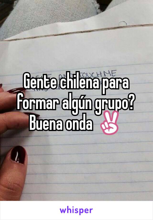 Gente chilena para formar algún grupo? Buena onda ✌