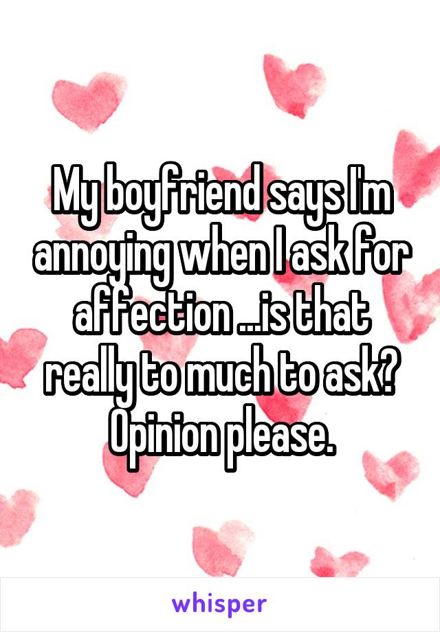 My boyfriend says I'm annoying when I ask for affection ...is that really to much to ask?
Opinion please.