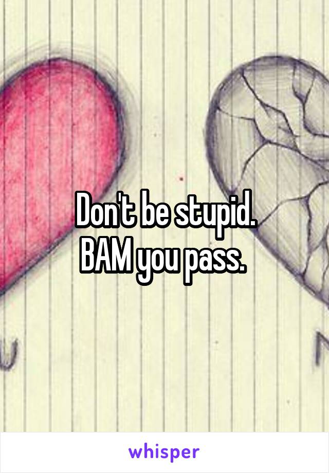 Don't be stupid.
BAM you pass. 