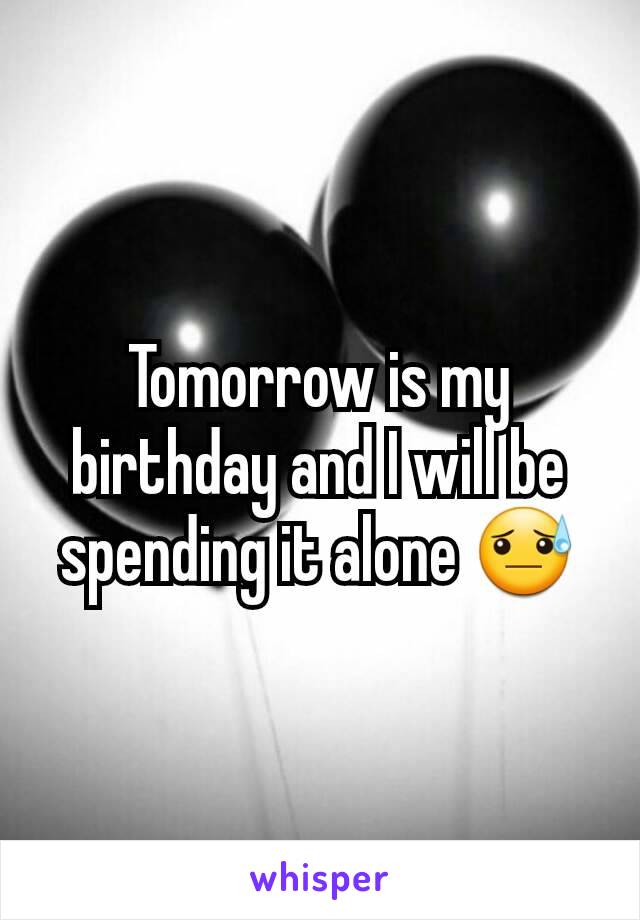 Tomorrow is my birthday and I will be spending it alone 😓