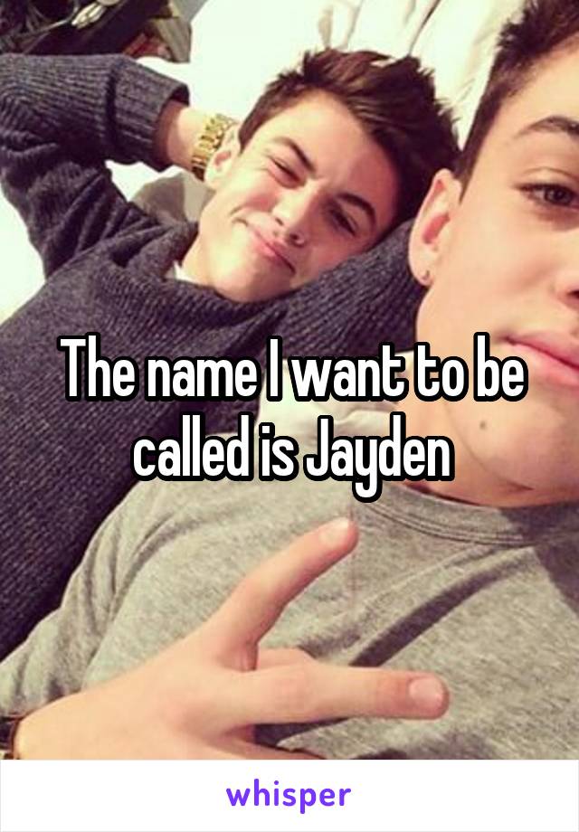 The name I want to be called is Jayden